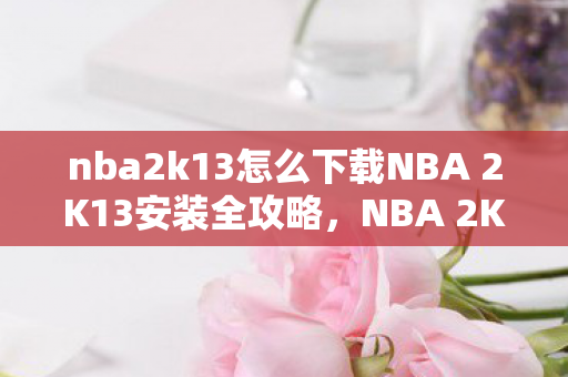 nba2k13怎么下载NBA 2K13安装全攻略图片