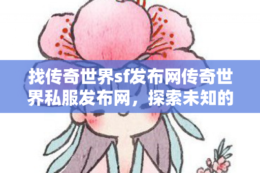找传奇世界sf发布网传奇世界私服发布网图片