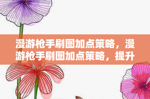 漫游枪手刷图加点策略图片