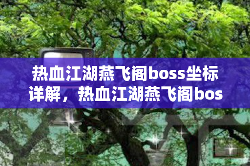 热血江湖燕飞阁boss坐标详解,热血江湖燕飞阁boss坐标全解析 热血江湖燕飞阁boss坐标详解,热血江湖燕飞阁boss坐标全解析