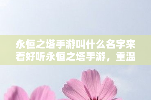 永恒之塔手游叫什么名字来着好听永恒之塔手游图片