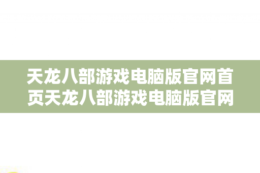 天龙八部游戏电脑版官网首页天龙八部游戏电脑版官网图片