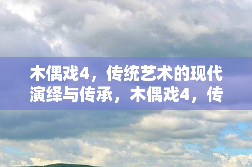 木偶戏4,传统艺术的现代演绎与传承,木偶戏4,传统艺术的现代演绎与传承 木偶戏4,传统艺术的现代演绎与传承,木偶戏4,传统艺术的现代演绎与传承
