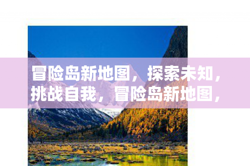 冒险岛新地图，探索未知，挑战自我，冒险岛新地图，探索未知，挑战自我
