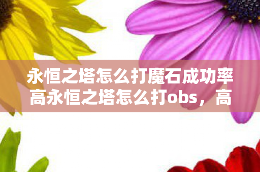 永恒之塔怎么打魔石成功率高永恒之塔怎么打obs图片
