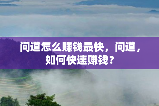 问道怎么赚钱最快，问道，如何快速赚钱？