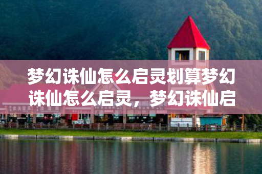 梦幻诛仙怎么启灵划算梦幻诛仙怎么启灵图片
