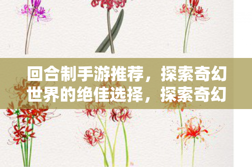 回合制手游推荐,探索奇幻世界的绝佳选择,探索奇幻世界,精选回合制手游推荐 回合制手游推荐,探索奇幻世界的绝佳选择,探索奇幻世界,精选回合制手游推荐