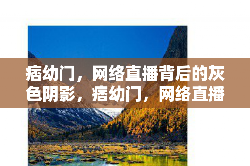 痞幼门，网络直播背后的灰色阴影，痞幼门，网络直播背后的灰色阴影曝光
