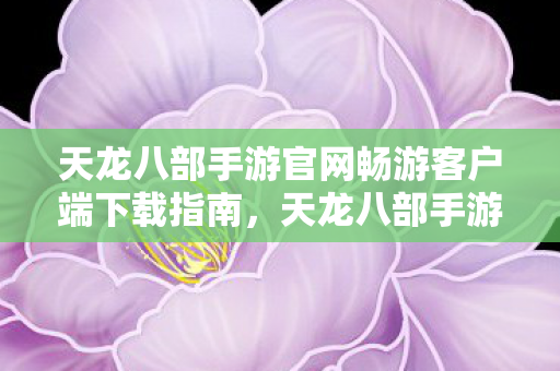 天龙八部手游官网畅游客户端下载指南图片