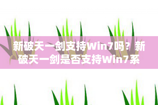 新破天一剑支持Win7吗？新破天一剑是否支持Win7系统？