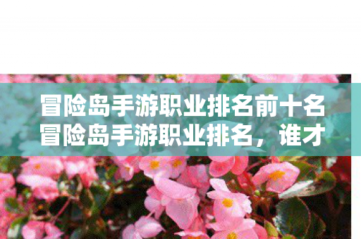 冒险岛手游职业排名前十名冒险岛手游职业排名,谁才是最强王者?冒险岛手游职业排名,谁是最强王者? 冒险岛手游职业排名前十名冒险岛手游职业排名,谁才是最强王者?冒险岛手游职业排名,谁是最强王者?