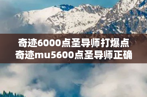 奇迹6000点圣导师打爆点奇迹mu5600点圣导师正确玩法图片