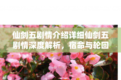 仙剑五剧情介绍详细仙剑五剧情深度解析图片