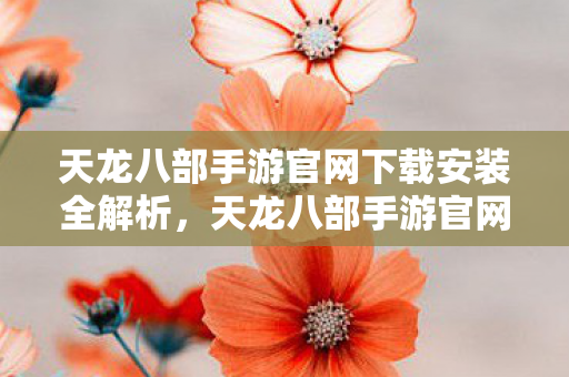 天龙八部手游官网下载安装全解析图片