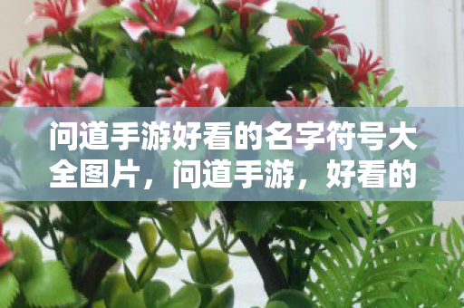 问道手游好看的名字符号大全图片,问道手游,好看的名字符号大全及图片 问道手游好看的名字符号大全图片,问道手游,好看的名字符号大全及图片
