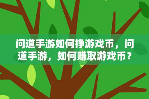 问道手游如何挣游戏币,问道手游,如何赚取游戏币? 问道手游如何挣游戏币,问道手游,如何赚取游戏币?