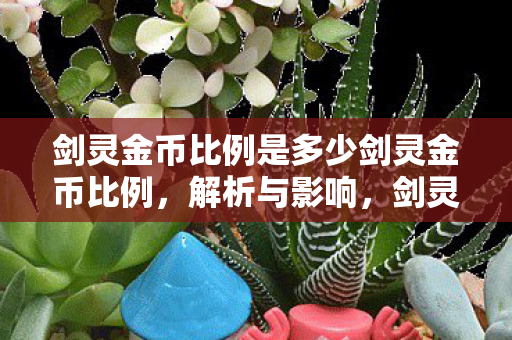 剑灵金币比例是多少剑灵金币比例，解析与影响，剑灵金币比例解析，影响因素与变化趋势