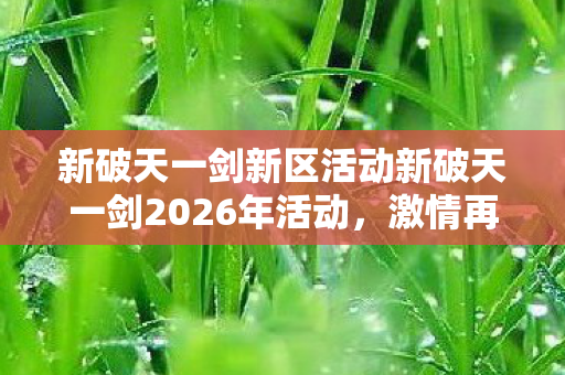 新破天一剑新区活动新破天一剑2026年活动图片