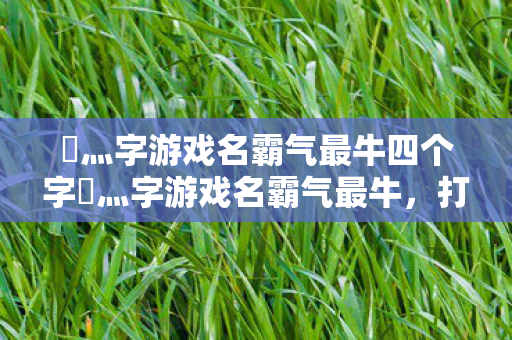 乄灬字游戏名霸气最牛四个字乄灬字游戏名霸气最牛图片