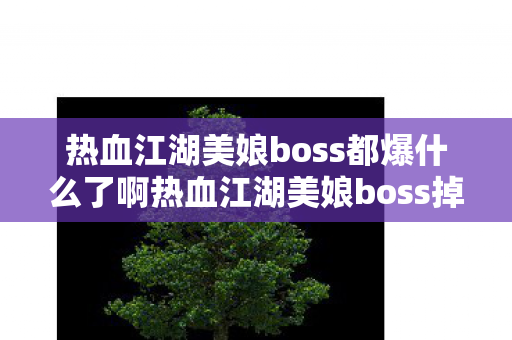 热血江湖美娘boss都爆什么了啊热血江湖美娘boss掉落物品全解析,热血江湖美娘boss掉落物品全解析 热血江湖美娘boss都爆什么了啊热血江湖美娘boss掉落物品全解析,热血江湖美娘boss掉落物品全解析