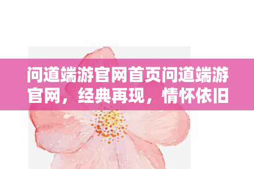 问道端游官网首页问道端游官网，经典再现，情怀依旧，问道端游官网首页，经典再现，情怀依旧