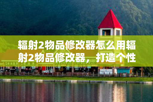 辐射2物品修改器怎么用辐射2物品修改器图片