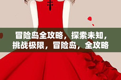 冒险岛全攻略，探索未知，挑战极限，冒险岛，全攻略助你探索未知，挑战极限