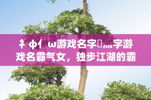 礻φ亻ω游戏名字乄灬字游戏名霸气女图片