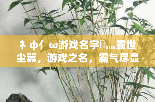 礻φ亻ω游戏名字乄灬霸世尘嚣图片