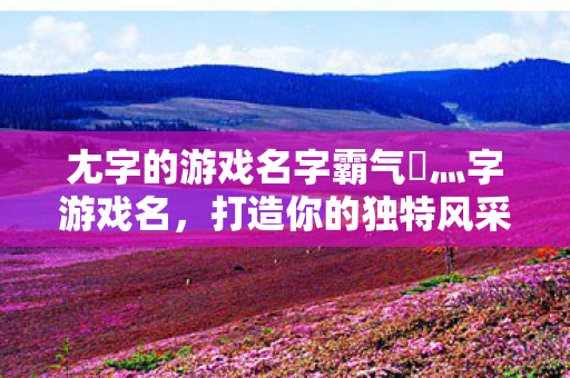 尢字的游戏名字霸气乄灬字游戏名图片