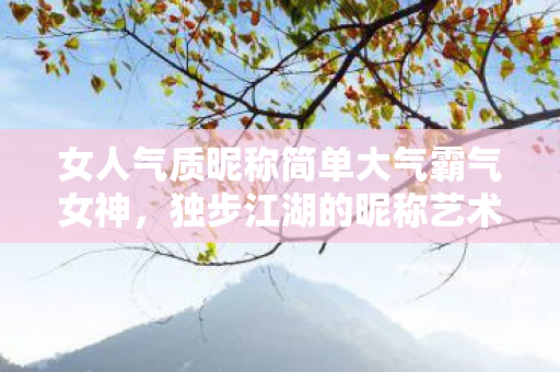 女人气质昵称简单大气霸气女神图片