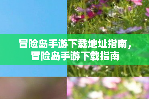 冒险岛手游下载地址指南,冒险岛手游下载指南 冒险岛手游下载地址指南,冒险岛手游下载指南