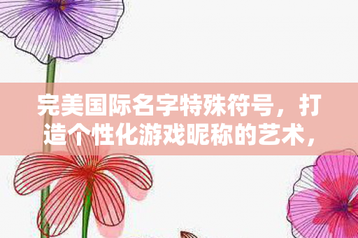 打造个性化游戏昵称的艺术图片