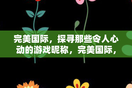 探寻那些令人心动的游戏昵称图片