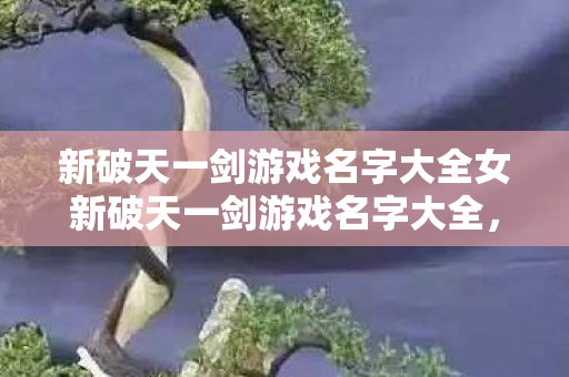 新破天一剑游戏名字大全女新破天一剑游戏名字大全图片