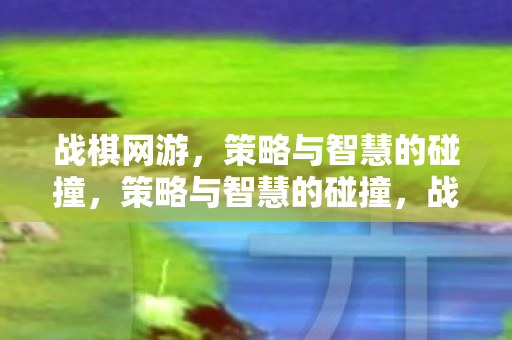 战棋网游,策略与智慧的碰撞,策略与智慧的碰撞,战棋网游的魅力 战棋网游,策略与智慧的碰撞,策略与智慧的碰撞,战棋网游的魅力