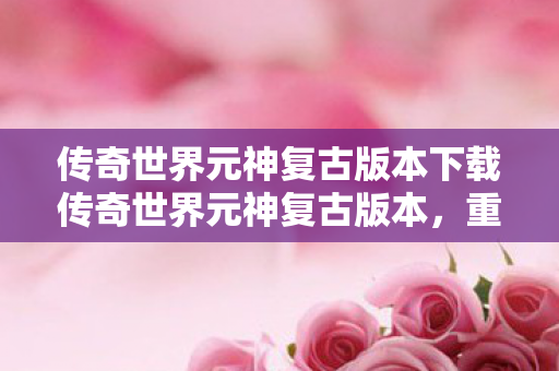 传奇世界元神复古版本下载传奇世界元神复古版本图片