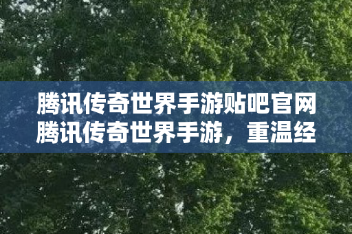 腾讯传奇世界手游贴吧官网腾讯传奇世界手游图片