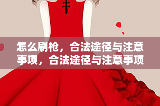 怎么刷枪,合法途径与注意事项,合法途径与注意事项,如何正确刷枪 怎么刷枪,合法途径与注意事项,合法途径与注意事项,如何正确刷枪