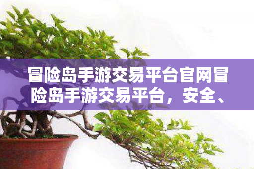 冒险岛手游交易平台官网冒险岛手游交易平台，安全、便捷、高效的交易新选择，冒险岛手游交易平台，安全、便捷、高效的交易新选择