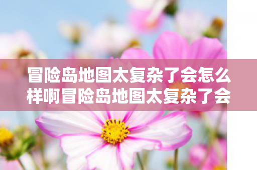 冒险岛地图太复杂了会怎么样啊冒险岛地图太复杂了会怎么样,冒险岛地图复杂度过高可能导致的挑战与影响 冒险岛地图太复杂了会怎么样啊冒险岛地图太复杂了会怎么样,冒险岛地图复杂度过高可能导致的挑战与影响