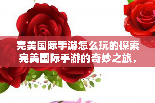 完美国际手游怎么玩的探索完美国际手游的奇妙之旅图片