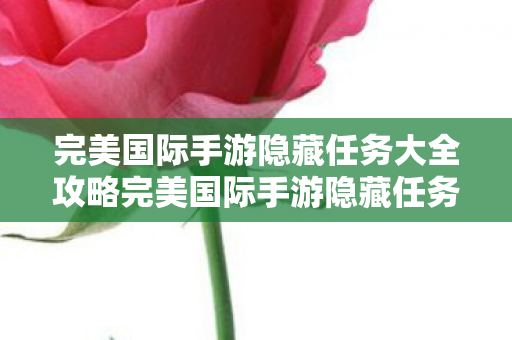 完美国际手游隐藏任务大全攻略完美国际手游隐藏任务大全图片