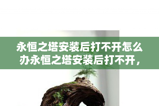永恒之塔安装后打不开怎么办永恒之塔安装后打不开图片