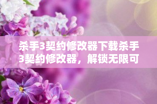 杀手3契约修改器下载杀手3契约修改器，解锁无限可能的策略游戏新体验，解锁无限策略，杀手3契约修改器下载