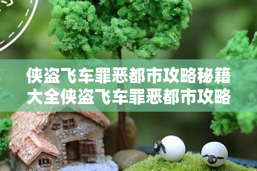 侠盗飞车罪恶都市攻略秘籍大全侠盗飞车罪恶都市攻略,侠盗飞车罪恶都市全攻略秘籍 侠盗飞车罪恶都市攻略秘籍大全侠盗飞车罪恶都市攻略,侠盗飞车罪恶都市全攻略秘籍