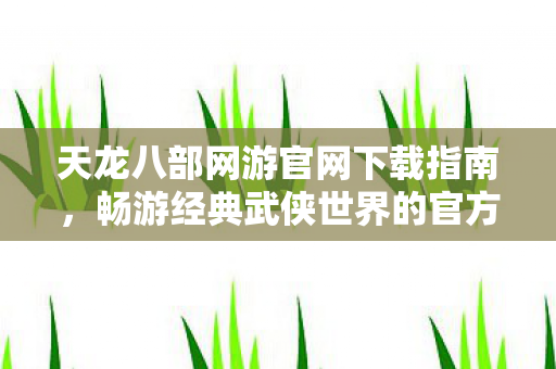 畅游经典武侠世界的官方途径图片