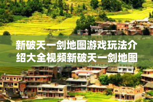 新破天一剑地图游戏玩法介绍大全视频新破天一剑地图游戏玩法介绍大全图片