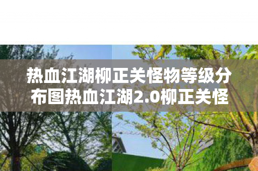 热血江湖柳正关怪物等级分布图热血江湖2.0柳正关怪等级分布图详解,热血江湖2.0柳正关怪物等级分布图全解析 热血江湖柳正关怪物等级分布图热血江湖2.0柳正关怪等级分布图详解,热血江湖2.0柳正关怪物等级分布图全解析